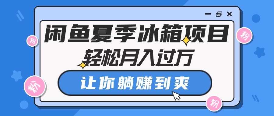 （10673期）闲鱼夏季冰箱项目，轻松月入过万，让你躺赚到爽-启航188资源站