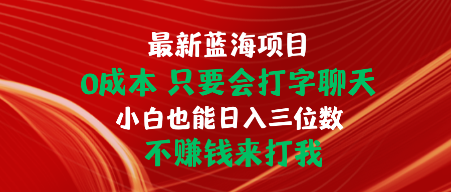 （10424期）最新蓝海项目 0成本 只要会打字聊天 小白也能日入三位数 不赚钱来打我-启航188资源站