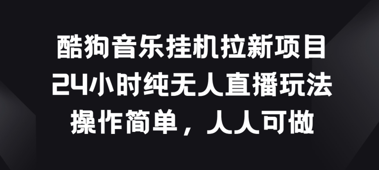 酷狗音乐挂JI拉新项目，24小时纯无人直播玩法，操作简单人人可做-启航188资源站