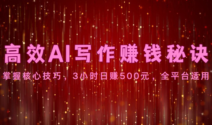 高效AI写作赚钱秘诀：掌握核心技巧，3小时日赚500元，全平台适用-启航188资源站