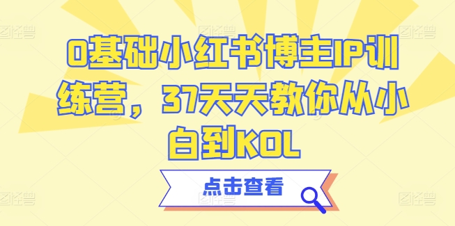 0基础小红书博主IP训练营，37天天教你从小白到KOL-启航188资源站