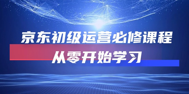 京东初级运营必修课程，从零开始学习（49节视频课程）-启航188资源站