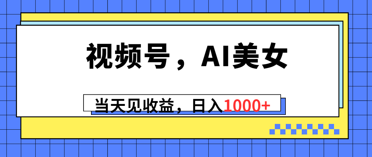 （10281期）视频号，Ai美女，当天见收益，日入1000+-启航188资源站