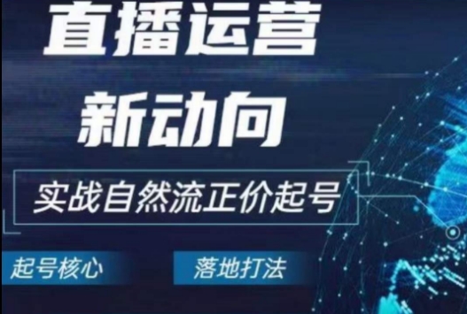 2024电商自然流起号，​直播运营新动向，实战自然流正价起号-启航188资源站