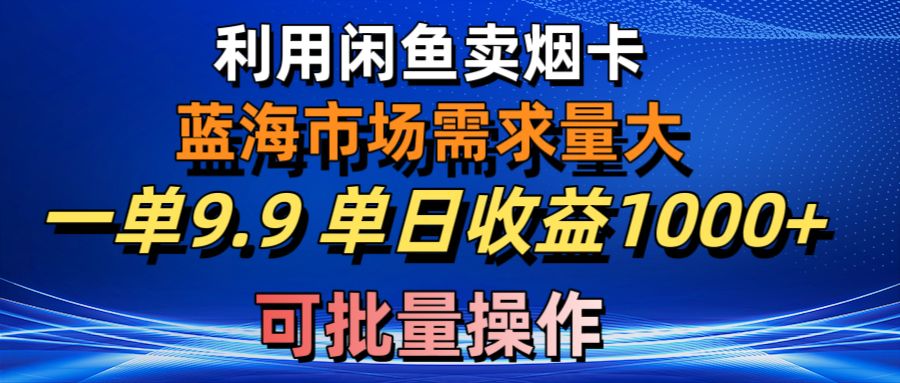 （10579期）利用咸鱼卖烟卡，蓝海市场需求量大，一单9.9单日收益1000+，可批量操作-启航188资源站