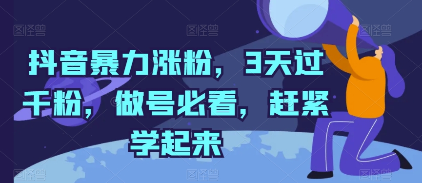 抖音暴力涨粉，3天过千粉，做号必看，赶紧学起来-启航188资源站