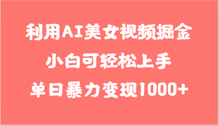 利用AI美女视频掘金，小白可轻松上手，单日暴力变现1000+，想象不到的简单-启航188资源站