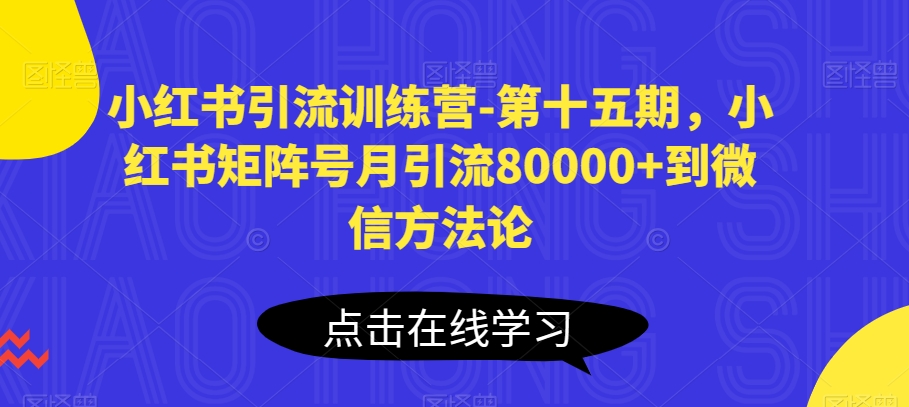 小红书引流训练营-第十五期，小红书矩阵号月引流80000+到微信方法论-启航188资源站