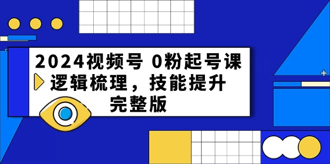 （10423期）2024视频号 0粉起号课，逻辑梳理，技能提升，完整版-启航188资源站