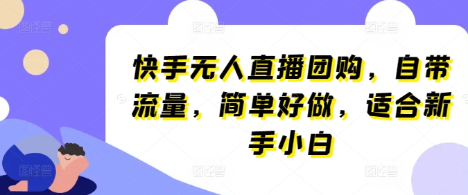 快手无人直播团购，自带流量，简单好做，适合新手小白-启航188资源站