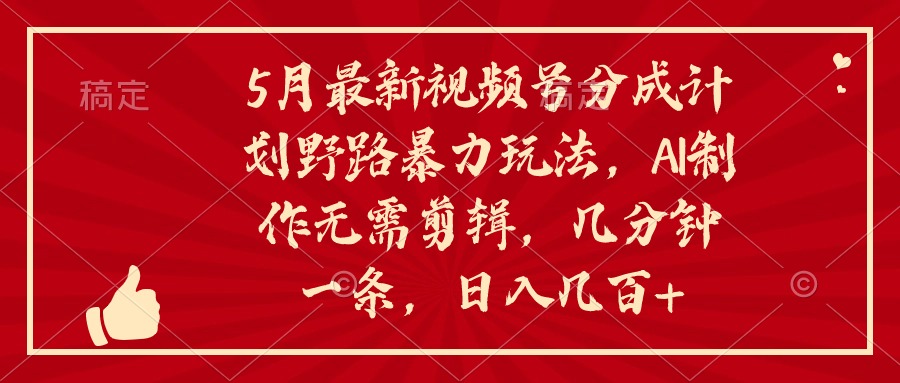 （10488期）5月最新视频号分成计划野路暴力玩法，ai制作，无需剪辑。几分钟一条，…-启航188资源站