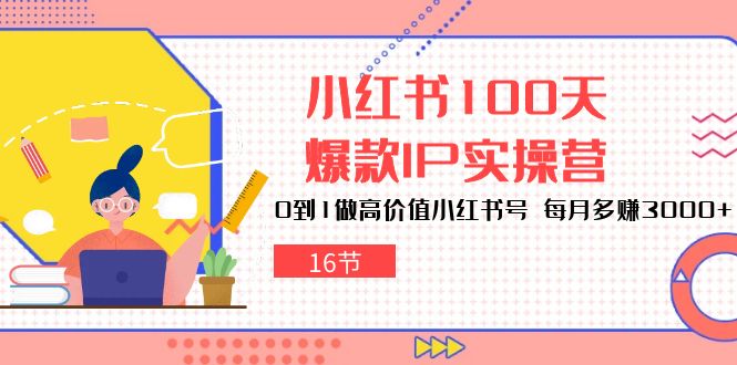 （10490期）小红书100天-爆款IP实操营，0到1做高价值小红书号 每月多赚3000+（16节）-启航188资源站