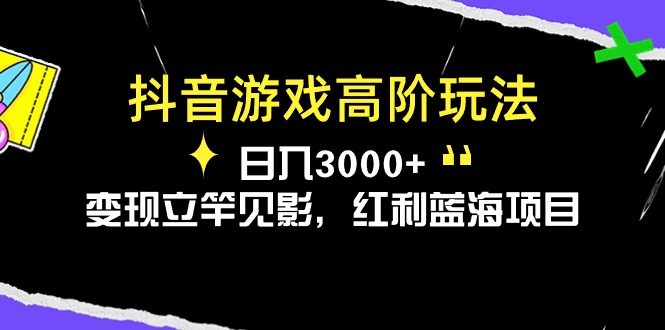 （10620期）抖音游戏高阶玩法，日入3000+，变现立竿见影，红利蓝海项目-启航188资源站