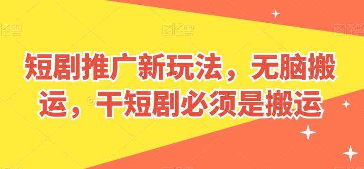 短剧推广新玩法，无脑搬运，干短剧必须是搬运-启航188资源站