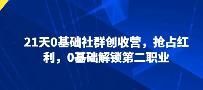 21天0基础社群创收营，抢占红利，0基础解锁第二职业-启航188资源站