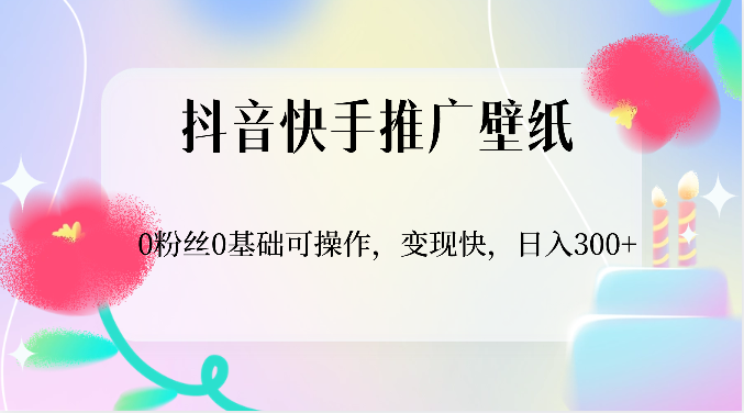 抖音快手推广壁纸，0粉丝0基础可操作，变现快，日入300+-启航188资源站