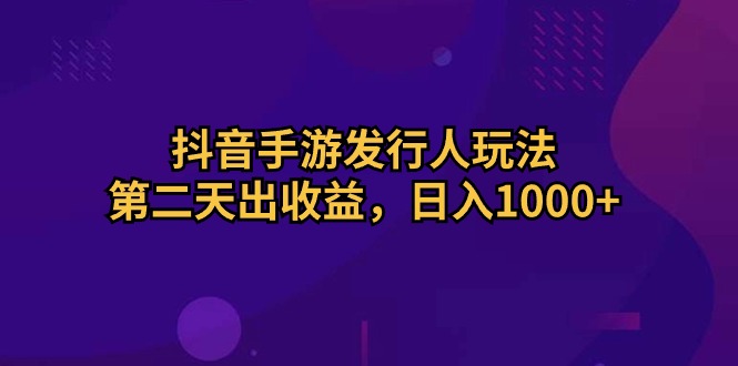 （10411期）抖音手游发行人玩法，第二天出收益，日入1000+-启航188资源站