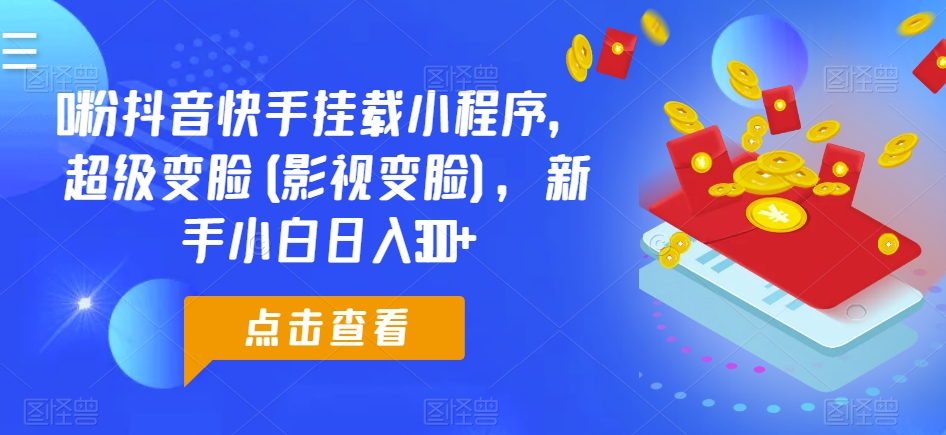 0粉抖音快手挂载小程序，超级变脸(影视变脸)，新手小白日入300+-启航188资源站