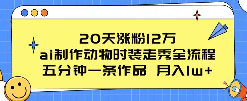 20天涨粉12万，ai制作动物时装走秀全流程，五分钟一条作品，流量大-启航188资源站