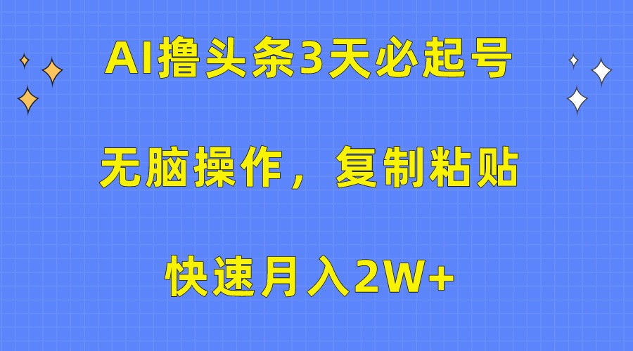 AI撸头条3天必起号，无脑操作3分钟1条，复制粘贴轻松月入2W+-启航188资源站