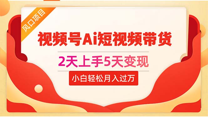 （10807期）2天上手5天变现视频号Ai短视频带货0粉丝0基础小白轻松月入过万-启航188资源站