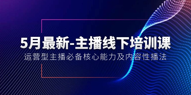 （10744期）5月最新-主播线下培训课【40期】：运营型主播必备核心能力及内容性播法-启航188资源站