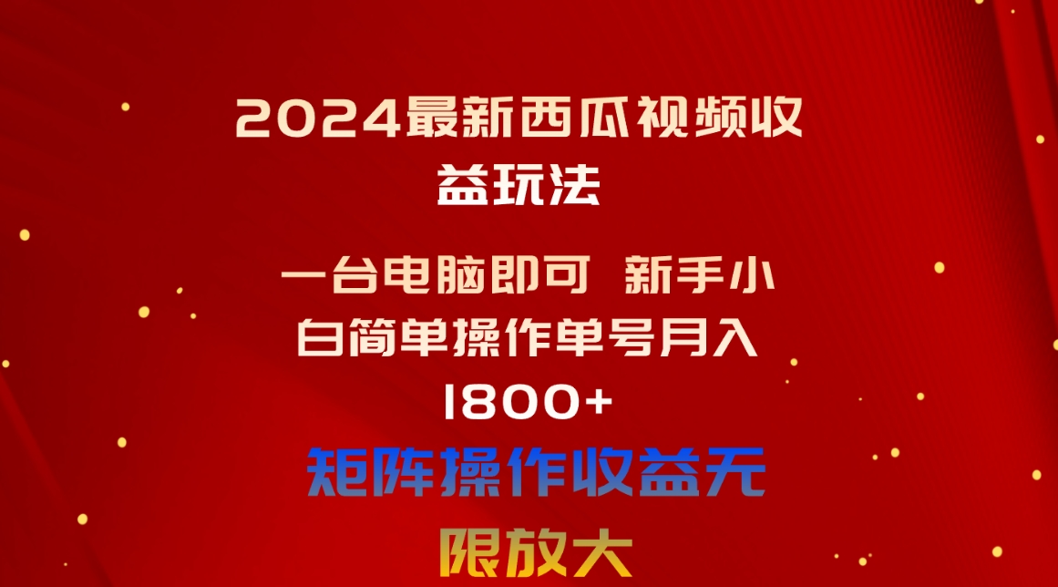 （10829期）2024最新西瓜视频收益玩法，一台电脑即可 新手小白简单操作单号月入1800+-启航188资源站