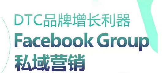 DTC品牌增长利器：Facebook Group私域营销策略-启航188资源站