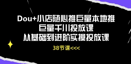 Dou+小店随心推巨量本地推巨量千川投放课从基础到进阶实操投放课-启航188资源站