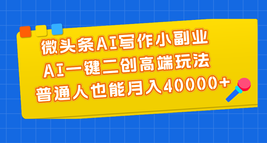 微头条AI写作小副业，AI一键二创高端玩法 普通人也能月入40000+-启航188资源站