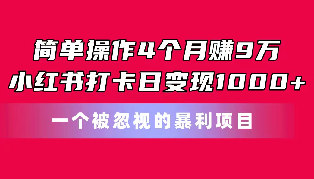 简单操作4个月赚9万！小红书打卡日变现1000+！一个被忽视的暴力项目-启航188资源站