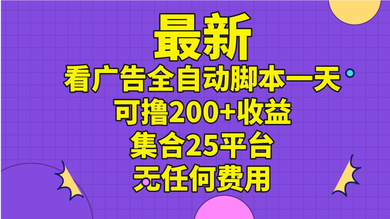 最新看广告全自动脚本一天可撸200+收益 。集合25平台 ，无任何费用-启航188资源站