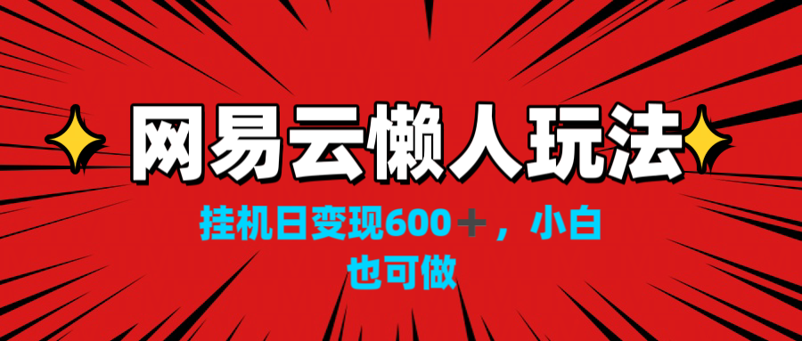 网易云懒人玩法，挂机日变现600+，小白也可做！！！-启航188资源站