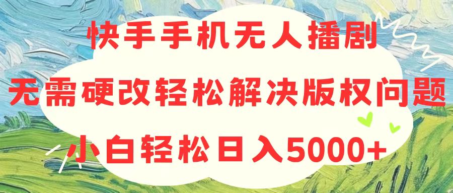 （10979期）快手手机无人播剧，无需硬改，轻松解决版权问题，小白轻松日入5000+-启航188资源站