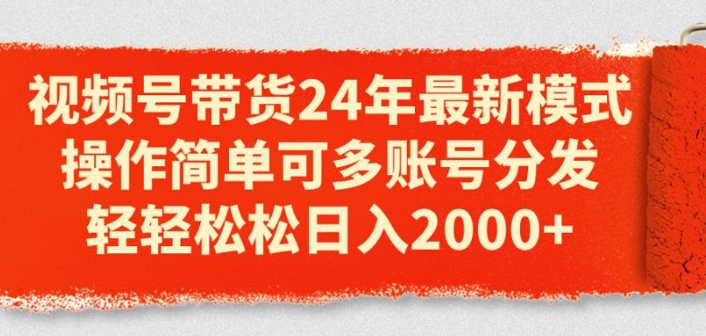 视频号带货24年最新模式，操作简单可多账号分发，轻轻松松日入2k【揭秘】-启航188资源站