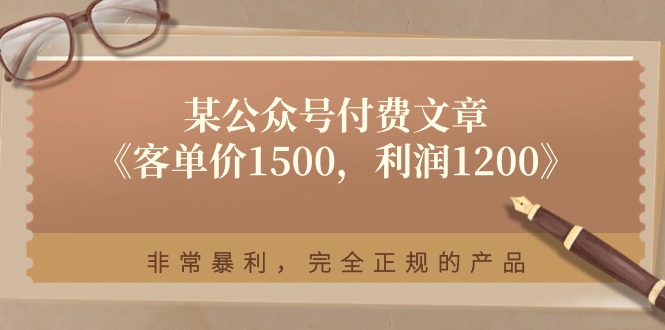 某公众号付费文章《客单价1500，利润1200》非常暴利，完全正规的产品-启航188资源站