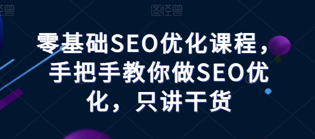 零基础SEO优化课程，手把手教你做SEO优化，只讲干货-启航188资源站