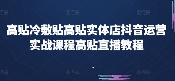 高贴冷敷贴高贴实体店抖音运营实战课程高贴直播教程-启航188资源站