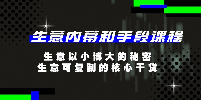 （11085期）生意 内幕和手段课程，生意以小博大的秘密，生意可复制的核心干货-20节-启航188资源站