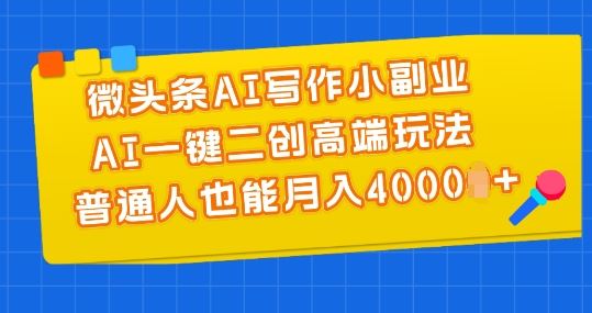 微头条AI写作小副业，AI一键二创高端玩法 普通人也能月入4000+【揭秘】-启航188资源站