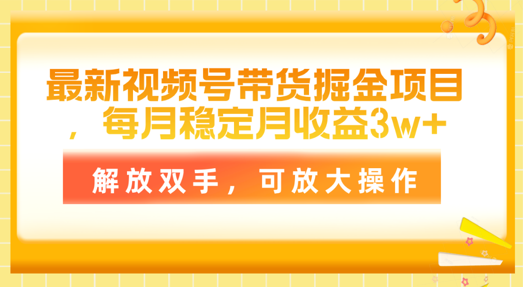 （11010期）最新视频号带货掘金项目，每月稳定月收益3w+，解放双手，可放大操作-启航188资源站