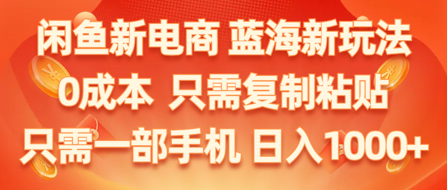 （11013期）闲鱼新电商,蓝海新玩法,0成本,只需复制粘贴,小白轻松上手,只需一部手机…-启航188资源站