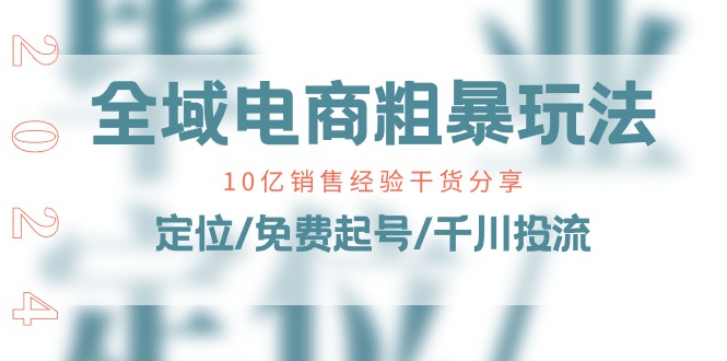 （11057期）全域电商-粗暴玩法课：10亿销售经验干货分享！定位/免费起号/千川投流-启航188资源站