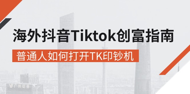 （10936期）海外抖音-Tiktok 创富指南，普通人如何打开TK印钞机-启航188资源站