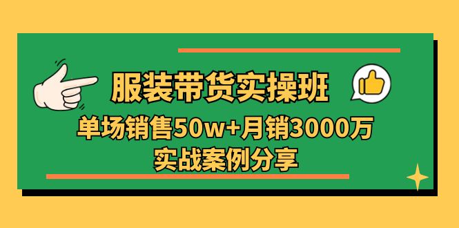 （11071期）服装带货实操培训班：单场销售50w+月销3000万实战案例分享（27节）-启航188资源站