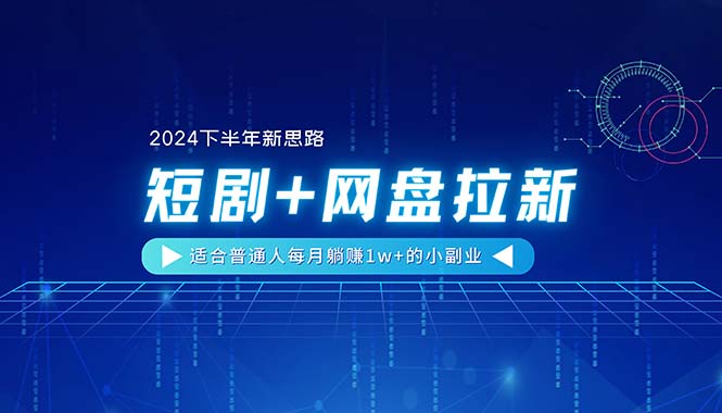 （11194期）【2024下半年新思路】短剧+网盘拉新，适合普通人每月躺赚1w+的小副业-启航188资源站