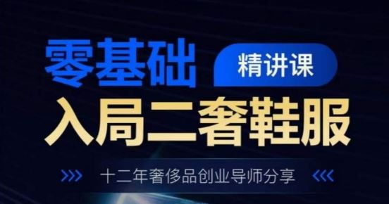 零基础入局二奢鞋服精讲课，十二年奢侈品创业导师分享-启航188资源站