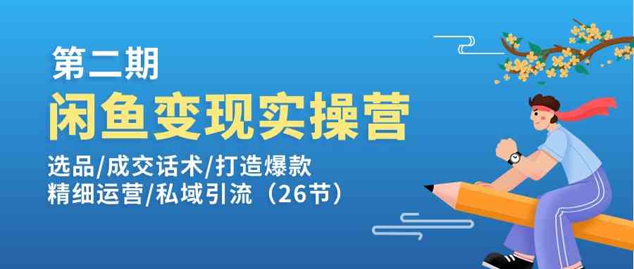 闲鱼变现实操训练营第2期：选品/成交话术/打造爆款/精细运营/私域引流-启航188资源站