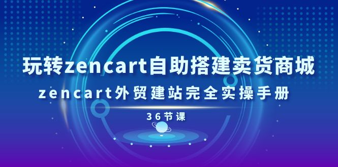 （11181期）玩转zencart自助搭建卖货商城，zencart外贸建站完全实操手册-36节课-启航188资源站