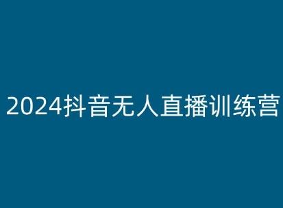 2024抖音无人直播训练营，多种无人直播玩法全解析-启航188资源站